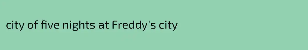 city of five nights at Freddy's city